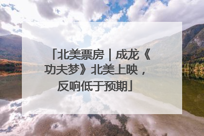 北美票房｜成龙《功夫梦》北美上映，反响低于预期