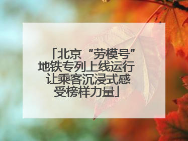 北京“劳模号”地铁专列上线运行 让乘客沉浸式感受榜样力量