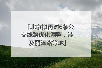 北京拟再对6条公交线路优化调整，涉及丽泽路等地