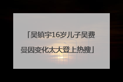 吴镇宇16岁儿子吴费曼因变化太大登上热搜