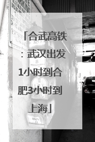 合武高铁：武汉出发1小时到合肥3小时到上海