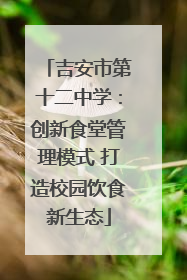 吉安市第十二中学：创新食堂管理模式 打造校园饮食新生态