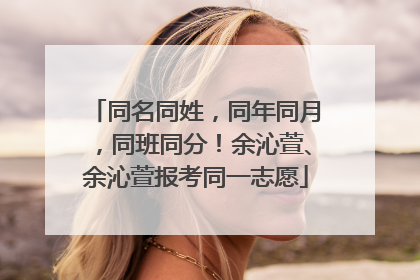 同名同姓，同年同月，同班同分！余沁萱、余沁萱报考同一志愿