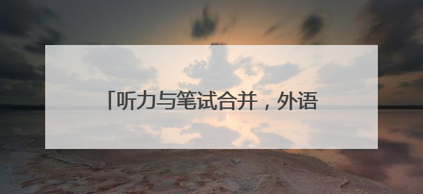 听力与笔试合并，外语试题不偏不倚，高考9日起进入“等级考”
