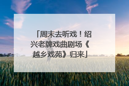 周末去听戏！绍兴老牌戏曲剧场《越乡戏苑》归来
