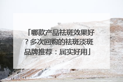 哪款产品祛斑效果好？多次回购的祛斑淡斑品牌推荐：属实好用