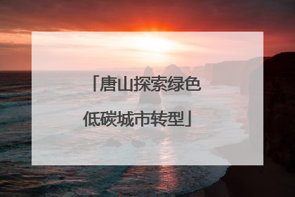 唐山探索绿色低碳城市转型