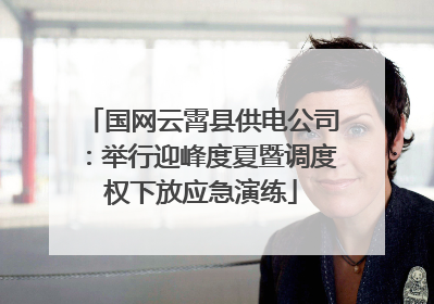 国网云霄县供电公司：举行迎峰度夏暨调度权下放应急演练