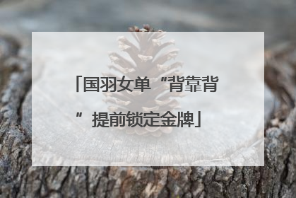 国羽女单“背靠背”提前锁定金牌