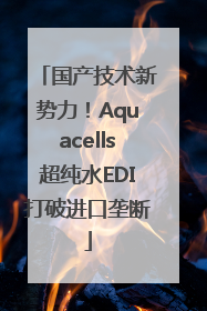 国产技术新势力！Aquacells超纯水EDI打破进口垄断