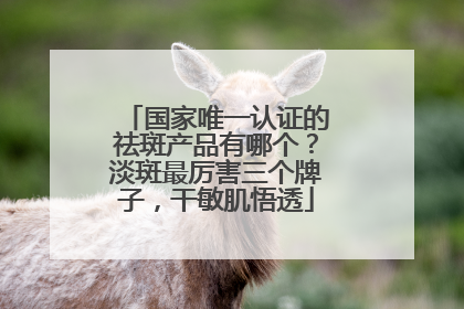 国家唯一认证的祛斑产品有哪个？淡斑最厉害三个牌子，干敏肌悟透