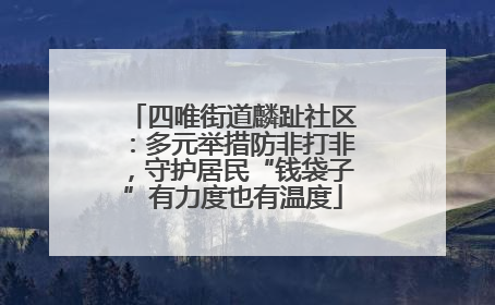 四唯街道麟趾社区：多元举措防非打非，守护居民“钱袋子”有力度也有温度