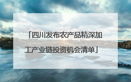 四川发布农产品精深加工产业链投资机会清单