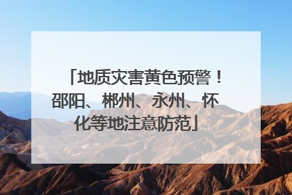 地质灾害黄色预警！邵阳、郴州、永州、怀化等地注意防范