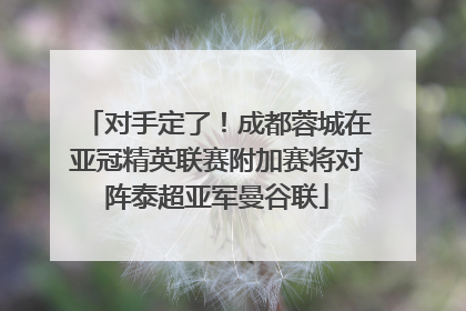 对手定了！成都蓉城在亚冠精英联赛附加赛将对阵泰超亚军曼谷联