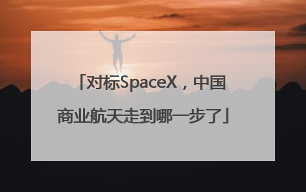 对标SpaceX，中国商业航天走到哪一步了