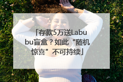 存款5万送Labubu盲盒？如此“随机惊喜”不可持续