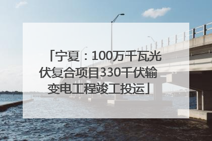宁夏：100万千瓦光伏复合项目330千伏输变电工程竣工投运