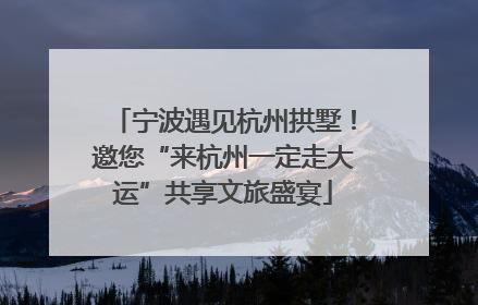 宁波遇见杭州拱墅！邀您“来杭州一定走大运”共享文旅盛宴