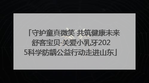 守护童真微笑 共筑健康未来 舒客宝贝·关爱小乳牙2025科学防龋公益行动走进山东