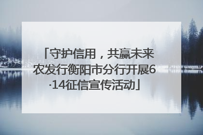 守护信用，共赢未来 农发行衡阳市分行开展6·14征信宣传活动