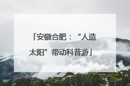 安徽合肥：“人造太阳”带动科普游