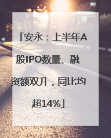安永：上半年A股IPO数量、融资额双升，同比均超14%