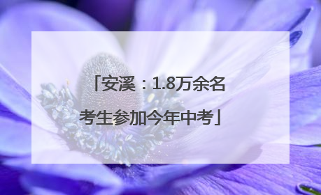 安溪：1.8万余名考生参加今年中考