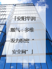 安阳华润燃气：多维发力织密“安全网”