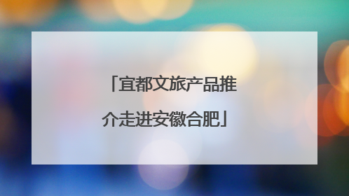 宜都文旅产品推介走进安徽合肥