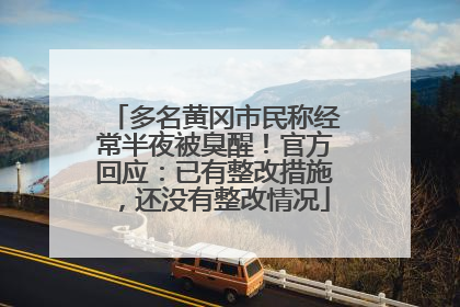 多名黄冈市民称经常半夜被臭醒！官方回应：已有整改措施，还没有整改情况
