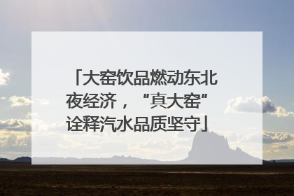 大窑饮品燃动东北夜经济，“真大窑”诠释汽水品质坚守