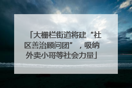 大栅栏街道将建“社区善治顾问团”，吸纳外卖小哥等社会力量