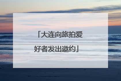 大连向旅拍爱好者发出邀约
