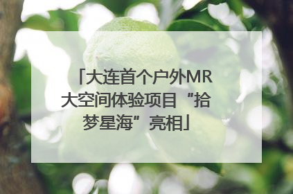 大连首个户外MR大空间体验项目“拾梦星海”亮相