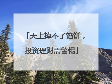天上掉不了馅饼，投资理财需警惕