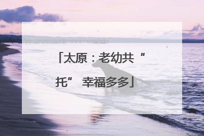 太原：老幼共“托” 幸福多多