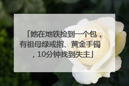 她在地铁捡到一个包，有祖母绿戒指、黄金手镯，10分钟找到失主