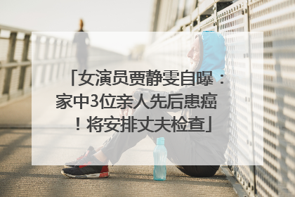 女演员贾静雯自曝：家中3位亲人先后患癌！将安排丈夫检查