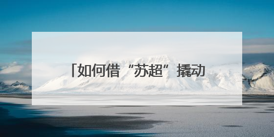 如何借“苏超”撬动文旅体商消费？江苏多个城市密集开会部署