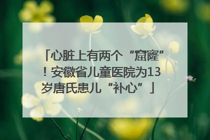 心脏上有两个“窟窿”！安徽省儿童医院为13岁唐氏患儿“补心”