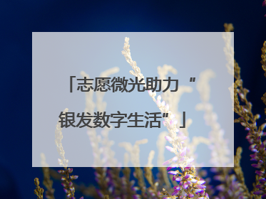 志愿微光助力“银发数字生活”