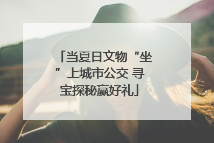 当夏日文物“坐”上城市公交 寻宝探秘赢好礼