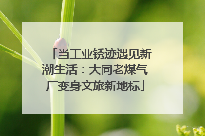 当工业锈迹遇见新潮生活：大同老煤气厂变身文旅新地标