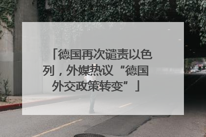 德国再次谴责以色列，外媒热议“德国外交政策转变”