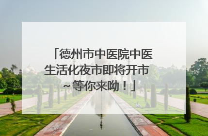 德州市中医院中医生活化夜市即将开市～等你来呦！