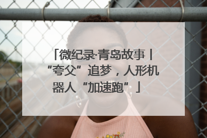 微纪录·青岛故事丨“夸父”追梦，人形机器人“加速跑”