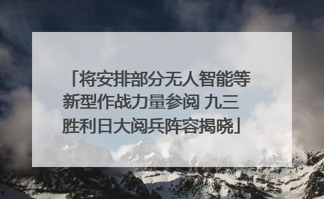 将安排部分无人智能等新型作战力量参阅 九三胜利日大阅兵阵容揭晓