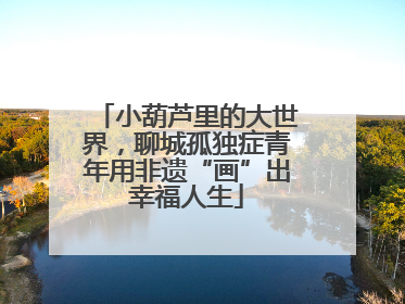 小葫芦里的大世界，聊城孤独症青年用非遗“画”出幸福人生