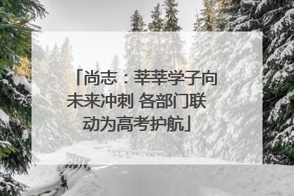尚志：莘莘学子向未来冲刺 各部门联动为高考护航